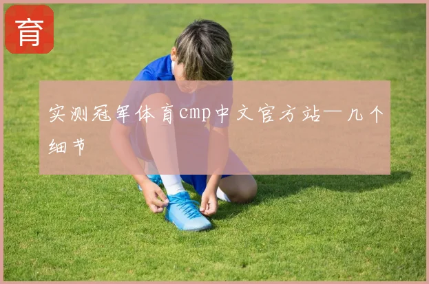 实测冠军体育cmp中文官方站—几个细节