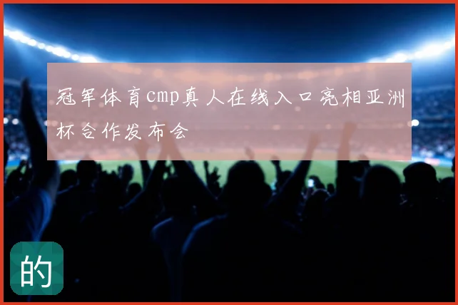 冠军体育cmp真人在线入口亮相亚洲杯合作发布会